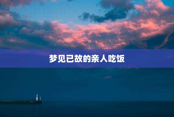 梦见已故的亲人吃饭