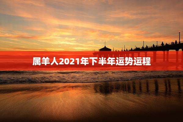 属羊人2021年下半年运势运程