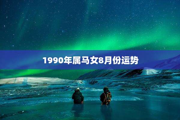1990年属马女8月份运势