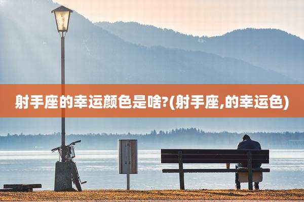 射手座的幸运颜色是啥?(射手座,的幸运色)