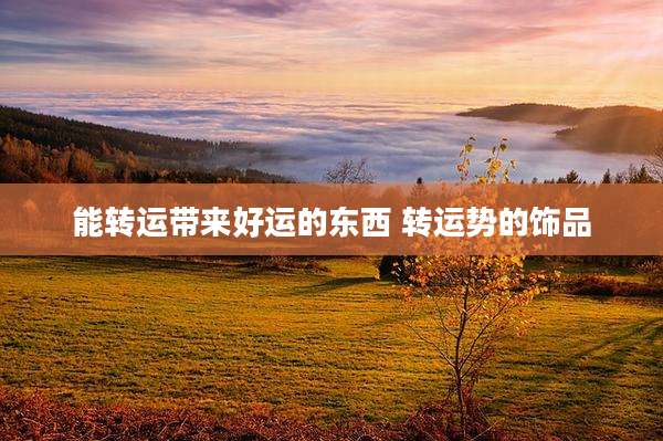 能转运带来好运的东西 转运势的饰品