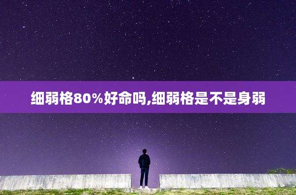 细弱格80%好命吗,细弱格是不是身弱