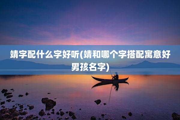 靖字配什么字好听(靖和哪个字搭配寓意好男孩名字)