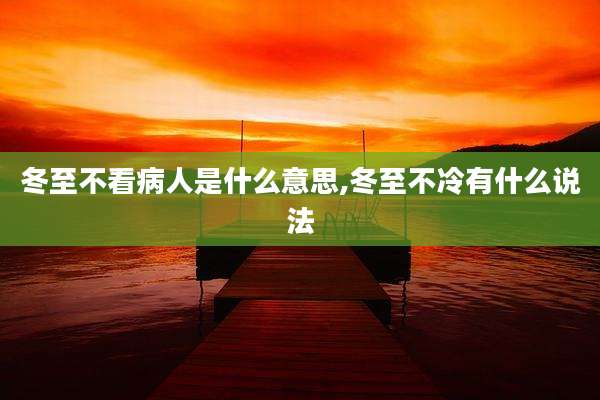 冬至不看病人是什么意思,冬至不冷有什么说法