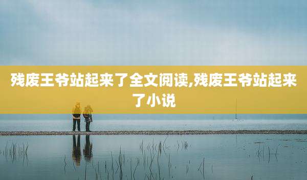 残废王爷站起来了全文阅读,残废王爷站起来了小说