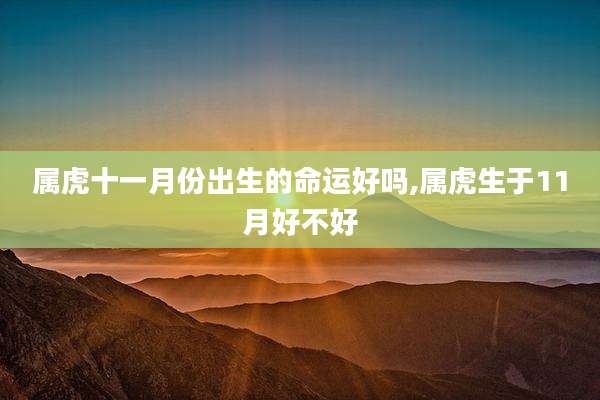 属虎十一月份出生的命运好吗,属虎生于11月好不好