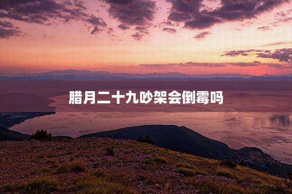 腊月二十九吵架会倒霉吗