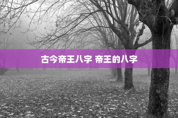 古今帝王八字 帝王的八字