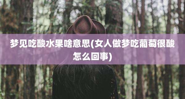 梦见吃酸水果啥意思(女人做梦吃葡萄很酸怎么回事)