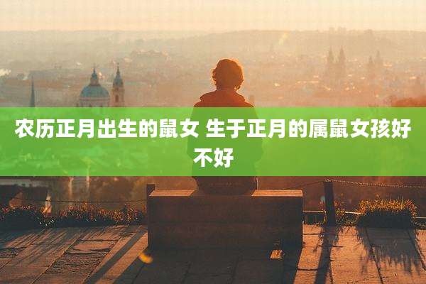 农历正月出生的鼠女 生于正月的属鼠女孩好不好