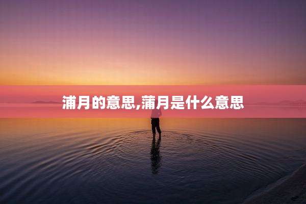 浦月的意思,蒲月是什么意思