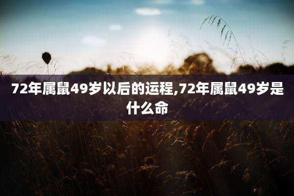 72年属鼠49岁以后的运程,72年属鼠49岁是什么命