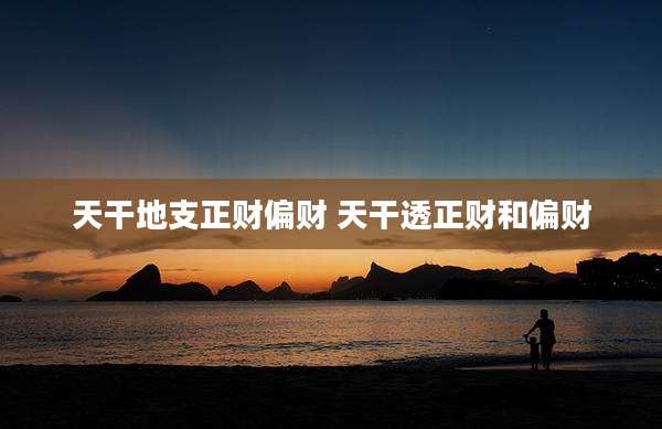 天干地支正财偏财 天干透正财和偏财
