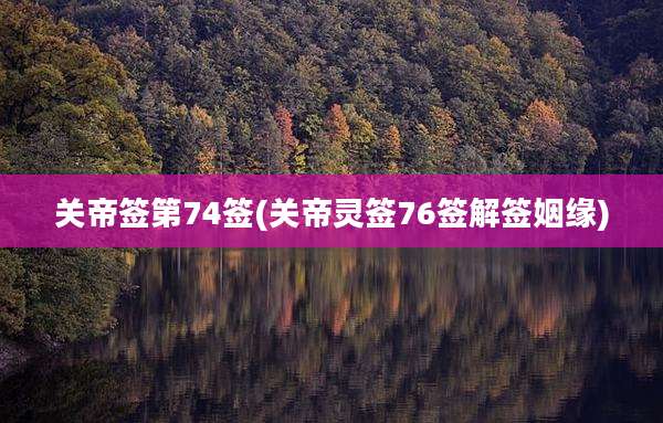 关帝签第74签(关帝灵签76签解签姻缘)