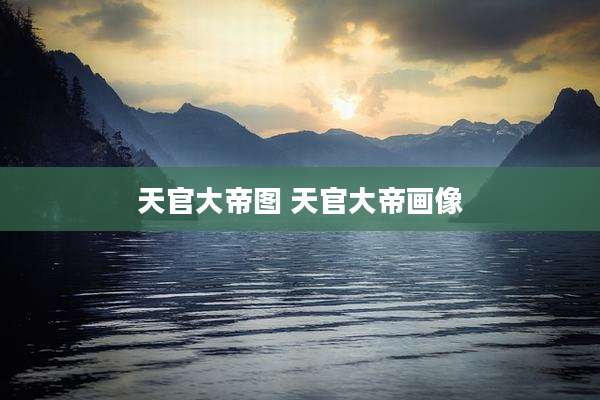 天官大帝图 天官大帝画像