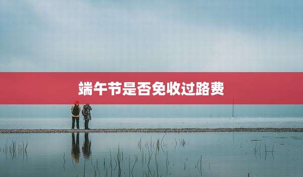 端午节是否免收过路费