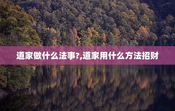 道家做什么法事?,道家用什么方法招财