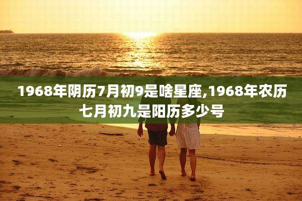 1968年阴历7月初9是啥星座,1968年农历七月初九是阳历多少号