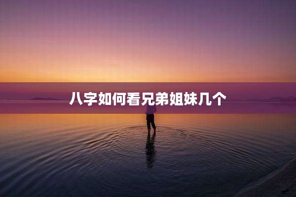 八字如何看兄弟姐妹几个