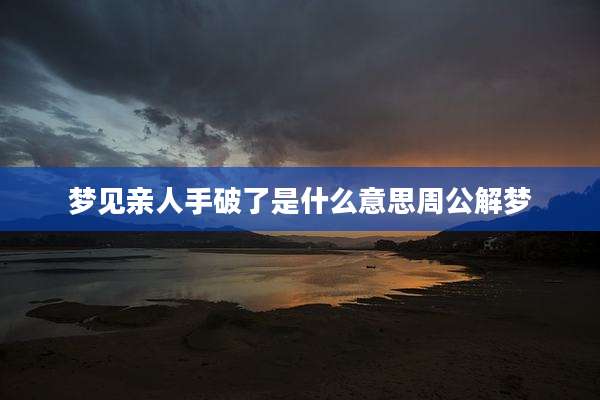 梦见亲人手破了是什么意思周公解梦