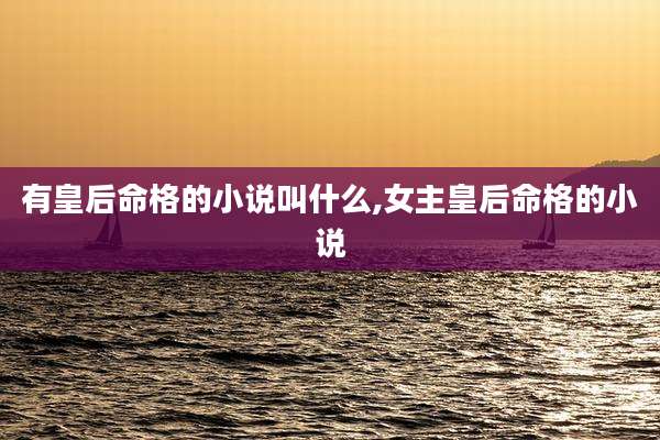 有皇后命格的小说叫什么,女主皇后命格的小说