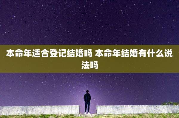 本命年适合登记结婚吗 本命年结婚有什么说法吗