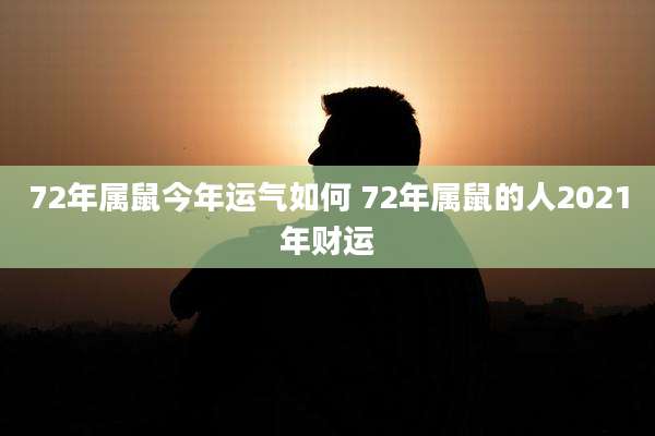72年属鼠今年运气如何 72年属鼠的人2021年财运