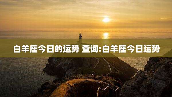 白羊座今日的运势 查询:白羊座今日运势