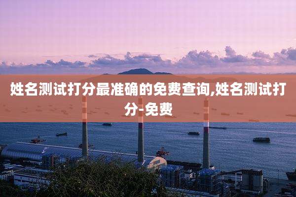 姓名测试打分最准确的免费查询,姓名测试打分-免费