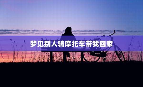 梦见别人骑摩托车带我回家