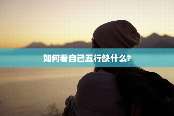 如何看自己五行缺什么?
