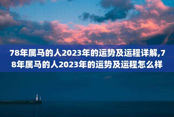 78年属马的人2023年的运势及运程详解,78年属马的人2023年的运势及运程怎么样