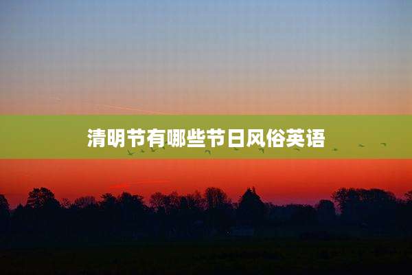 清明节有哪些节日风俗英语