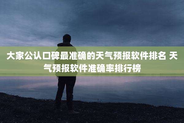 大家公认口碑最准确的天气预报软件排名 天气预报软件准确率排行榜