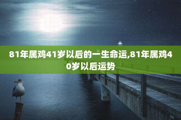 81年属鸡41岁以后的一生命运,81年属鸡40岁以后运势