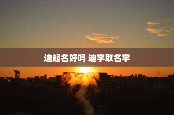 迪起名好吗 迪字取名字