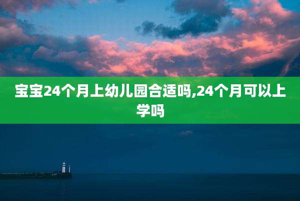 宝宝24个月上幼儿园合适吗,24个月可以上学吗