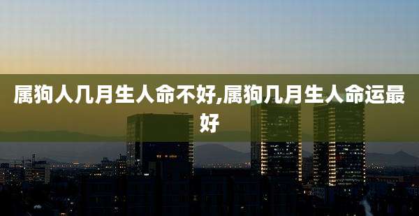 属狗人几月生人命不好,属狗几月生人命运最好