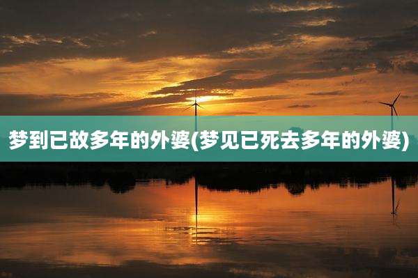 梦到已故多年的外婆(梦见已死去多年的外婆)