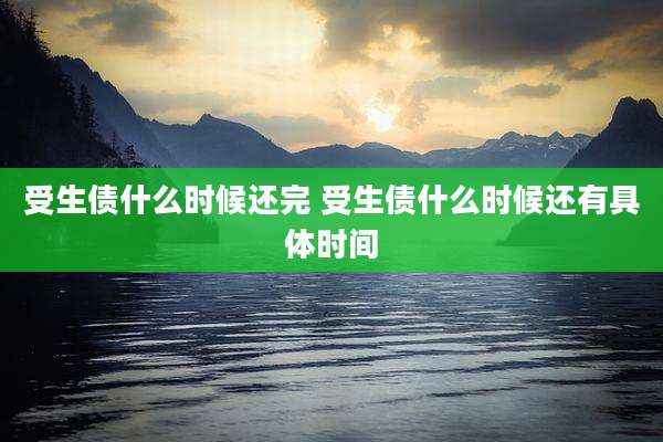 受生债什么时候还完 受生债什么时候还有具体时间