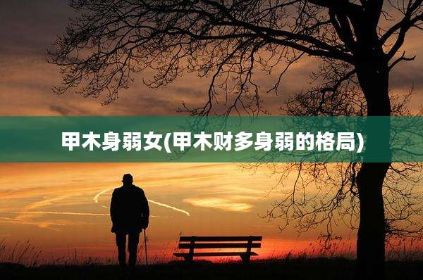甲木身弱女(甲木财多身弱的格局)