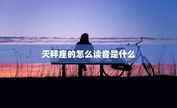天秤座的怎么读音是什么