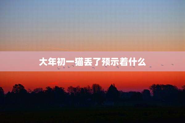 大年初一猫丢了预示着什么
