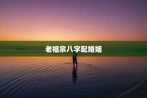 老祖宗八字配婚姻