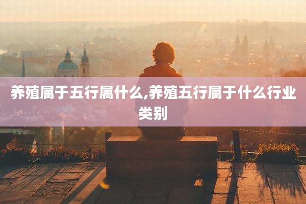 养殖属于五行属什么,养殖五行属于什么行业类别