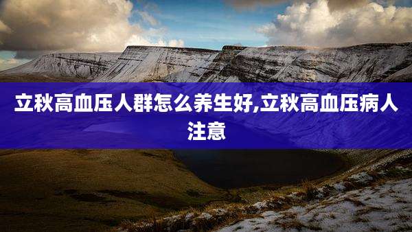立秋高血压人群怎么养生好,立秋高血压病人注意