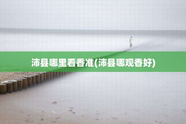 沛县哪里看香准(沛县哪观香好)