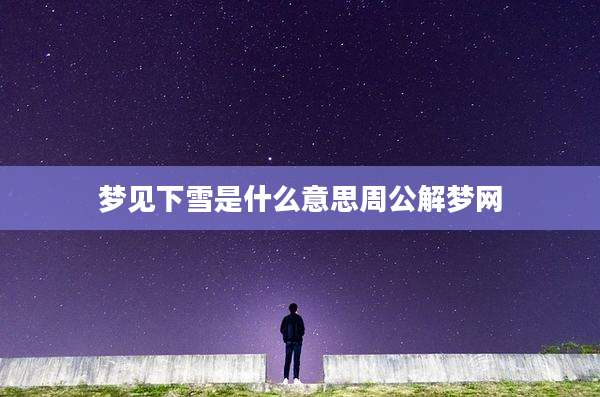 梦见下雪是什么意思周公解梦网