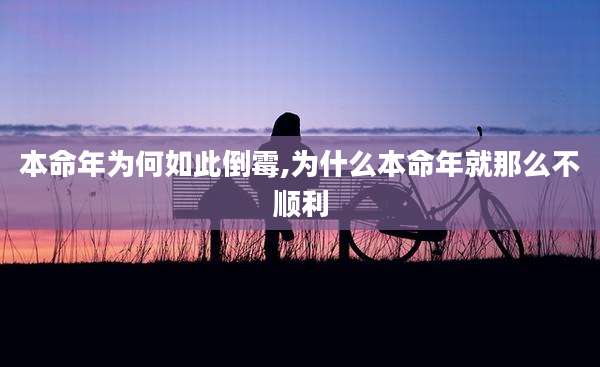 本命年为何如此倒霉,为什么本命年就那么不顺利