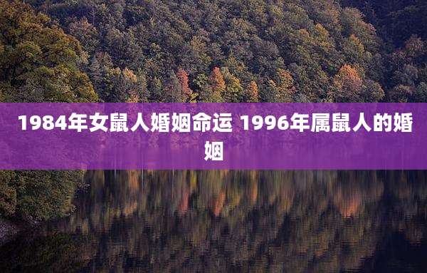 1984年女鼠人婚姻命运 1996年属鼠人的婚姻